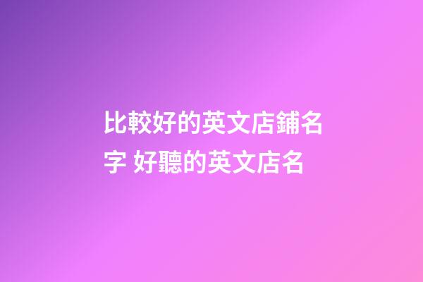 比較好的英文店鋪名字 好聽的英文店名-第1張-店鋪起名-玄機派